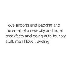 an image of the words i love airports and packing and the smell of a new city and hotel breakfasts and doing cute touristy stuff