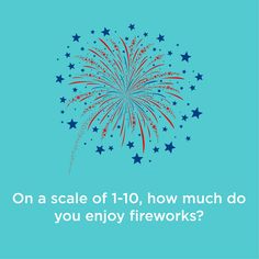 a blue background with red, white and blue fireworks in the sky that says on a scale of 10 - 10, how much do you enjoy fireworks?