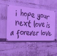 a sign that says i hope your next love is a forever love