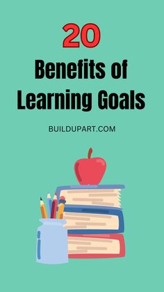 books, pencils and an apple on top of each other with the words 20 benefits of learning goals