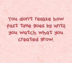 a pink background with the words you don't really know fast time goes by until you watch what you created grow