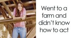 a woman standing on top of a wooden structure next to hay bales and text that reads, went to a farm and didn't know how to act