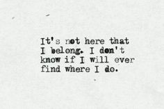 It's not here that I belong. I don't know if I will ever find where I do. Missing You Quotes, Forbidden Love, Life Quotes Love, Love Quotes For Her, Love Is, Cute Love Quotes, Be Mine, Be Yourself Quotes