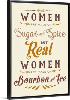 some women are made of sugar and spice but real women are made of bourbon and ice