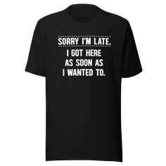 sorry-im-late-i-got-here-as-soon-as-i-wanted-to-life-tee-funny-t-shirt-fashion-tee-funny-t-shirt-statement-tee#color_black Funny Text Relaxed Fit T-shirt, Black Relaxed Fit Funny T-shirt, Funny Black Tops With Custom Text, Funny Black T-shirt With Text, Black Funny Text T-shirt, Funny Black T-shirt, Statement Tees, Bella Canvas Tees, Funny T