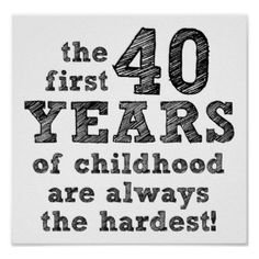 a black and white poster with the words 40 years of childhood are always the hardest