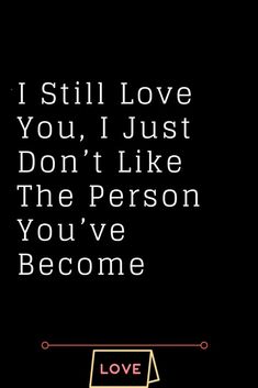 a black background with the words i still love you, just don't like the person you've become