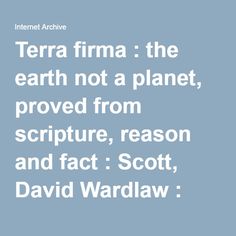 the text terra firma the earth not a planet, proved from scripture reason and fact scott, david ward