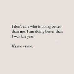 the words i don't care who is doing better than me, i am doing better than i was last year it's me vs me