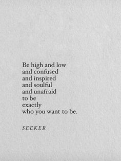 an image of a quote on paper with the words be high and low and confused and inspired and unafraid to be exactly who you want to be