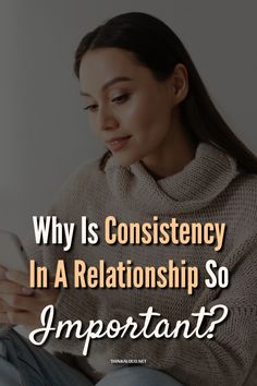 a woman looking at her cell phone with the text why is consistency in a relationship so important?