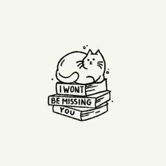 a black and white drawing of a cat sleeping on top of books with the words i won't be missing you