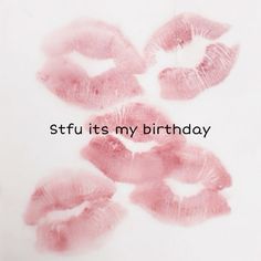 the words stfu it's my birthday are written in pink lipstick on a white background