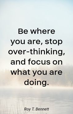 the quote be where you are, stop over - thinking and focus on what you are doing