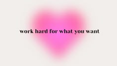 a pink heart with the words work hard for what you want