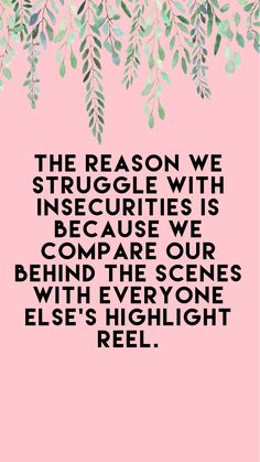 the reason we struggle with insecruties is because we compare our compae our behind the scenes with everyone else's height