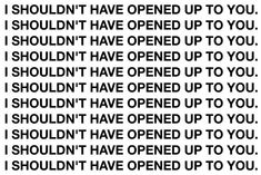 the words are written in black and white on a piece of paper that says, i shouldn't have opened up to you