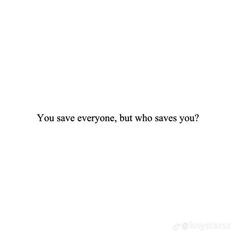 the words you save everyone, but who saves you?