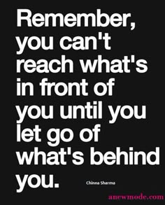 a black and white photo with the words, remember you can't reach what's in front of you until you let go of what's behind you