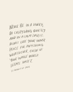 an image of a quote written in black ink on a white background with the words never be in a hurry, do everything quiet and in a calm spirit