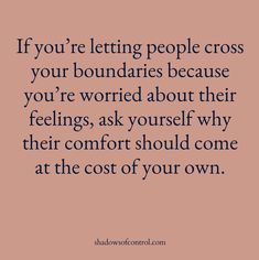 the quote if you're letting people cross your boundariess because you're worried about their feelings, ask yourself why their comfort should come at the cost of your own