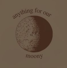 an image of the moon with words on it that say anything for our moony