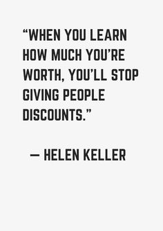 a quote from helen keller about how much you're worth, you'll stop giving people discounts