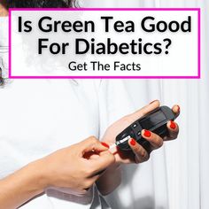 a woman holding a cell phone with the text is green tea good for diabetics?