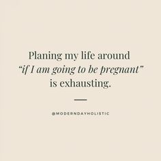 a quote that reads, planning my life around if i am going to be pregnant is exhaust