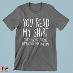 You read my shirt that's enough social interaction for one day - not in the mood to talk? We got you covered. Also available in many unique styles, sizes, and colors. #funny #antisocial #awkward #tshirt #clothing