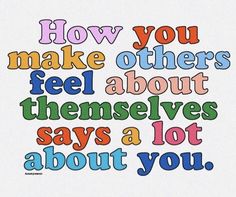 a colorful quote with the words how you make others feel about themselves, says a lot about you