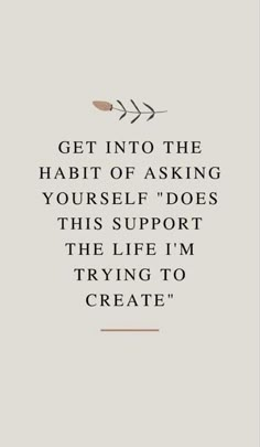 a quote that says, get into the habit of asking yourself does this support the life i'm trying to create