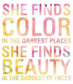 she finds color in the darker places she finds beauty in the saddes of faces