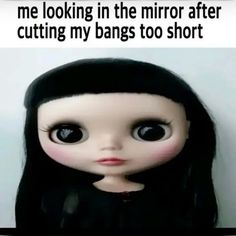 an image of a doll with big eyes and long black hair that says me looking in the mirror after cutting my bangs too short