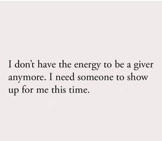 the words i don't have the energy to be a giver anymore i need someone to show up for me this time