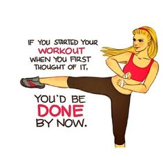 a drawing of a woman doing exercises with the words if you started your workout when you first thought of it, you'd be done by now