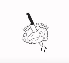 a black and white drawing of a knife cutting into a brain with the words stop thinking