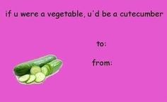 a pink background with a cucumber and the words if we were a vegetable, u'd be a cucumber to from