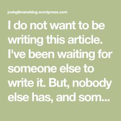 a quote that reads i do not want to be writing this article i've been waiting for someone else to write it but, nobody else has, and som