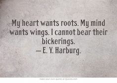 a quote from e v harburg about my heart wants roots, my mind wants wings i cannot bear their bickerings