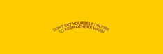 a yellow background with the words don't set yourself on fire to keep others warm