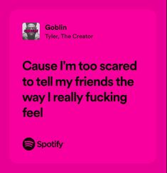 ‘cause i’m too scared to tell my friends the way i really fuckin’ feel Goblin Tyler The Creator, Rap Music Quotes, Hip Hop Quotes, Song Words, Favorite Lyrics, Me Too Lyrics, Relatable Post Funny