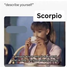 a woman drinking from a cup with the caption scorpio i already know who is fake and who is real, i'm just playing along