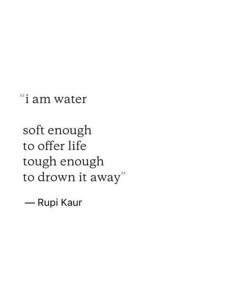 a quote from rupi kaur that says i am water soft enough to offer life tough enough to drown it away