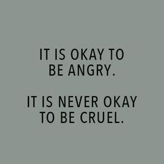 the words it is okay to be angry, it is never okay to be cruel