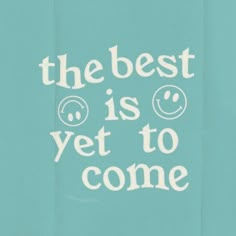 the best is yet to come written in white on a teal blue background with two smiley faces