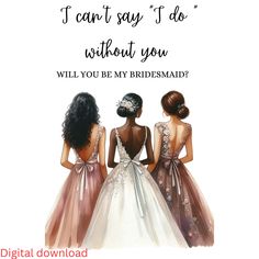 three bridesmaids looking at each other with the words i can't say i do without you