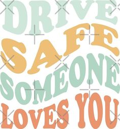 the words drive safe, someone loves you are in different colors and font styles on a white background