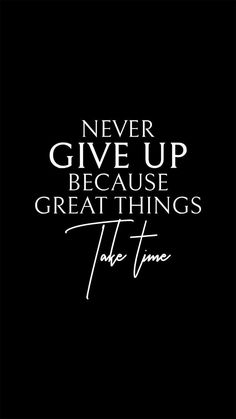 a black and white quote with the words never give up because great things take time