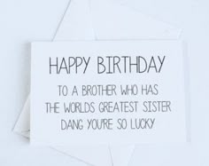 a birthday card with the words happy birthday to a brother who has the world's greatest sister, dang you're so lucky